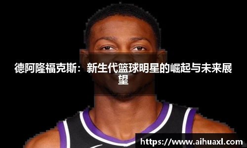 德阿隆福克斯：新生代篮球明星的崛起与未来展望