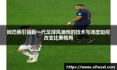 姆巴佩引领新一代足球风潮他的技术与速度如何改变比赛格局