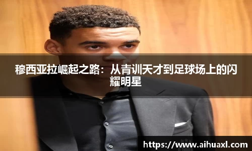 穆西亚拉崛起之路：从青训天才到足球场上的闪耀明星